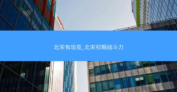 北宋有坦克_北宋初期战斗力