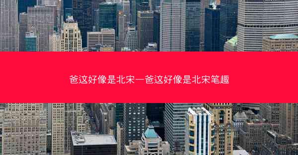 爸这好像是北宋—爸这好像是北宋笔趣