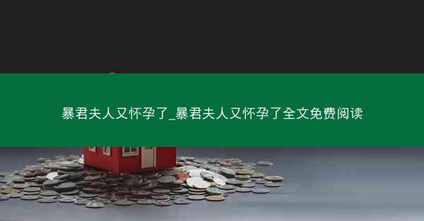 暴君夫人又怀孕了_暴君夫人又怀孕了全文免费阅读