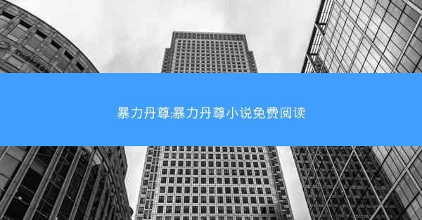 暴力丹尊;暴力丹尊小说免费阅读