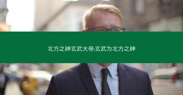 北方之神玄武大帝;玄武为北方之神