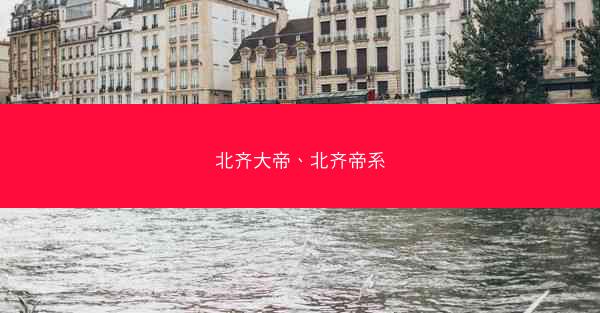 北齐大帝、北齐帝系