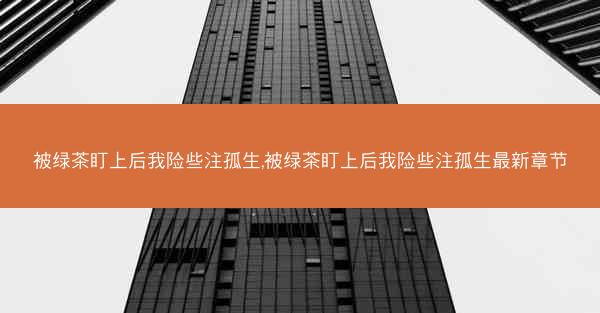 被绿茶盯上后我险些注孤生,被绿茶盯上后我险些注孤生最新章节