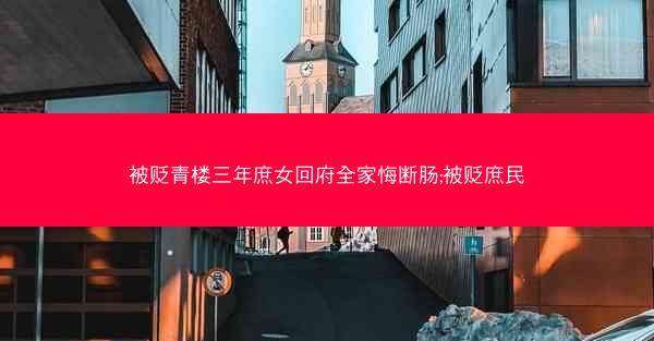 被贬青楼三年庶女回府全家悔断肠;被贬庶民