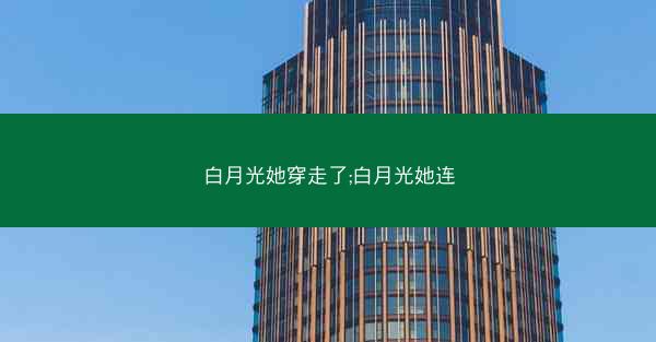 白月光她穿走了;白月光她连