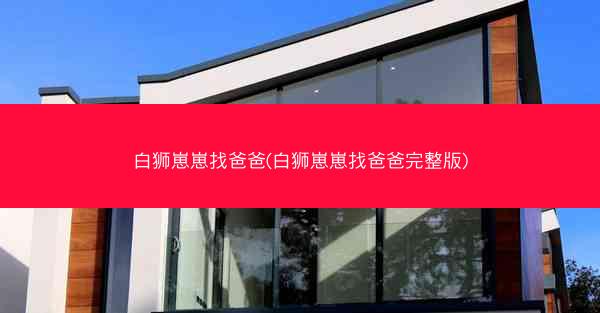 白狮崽崽找爸爸(白狮崽崽找爸爸完整版)