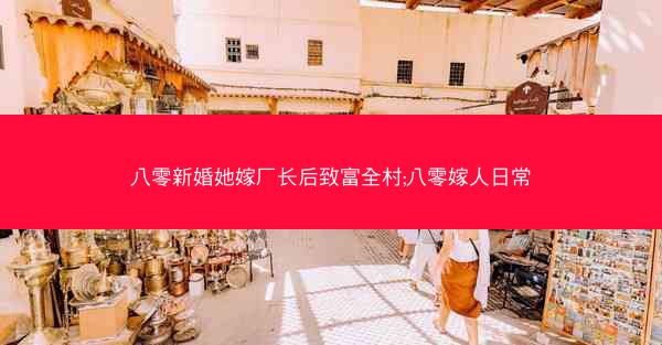 八零新婚她嫁厂长后致富全村;八零嫁人日常
