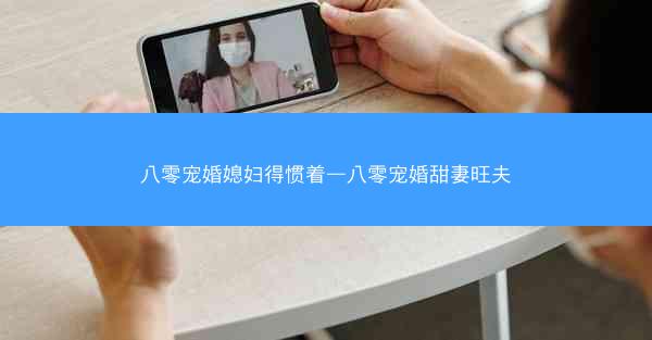 八零宠婚媳妇得惯着—八零宠婚甜妻旺夫