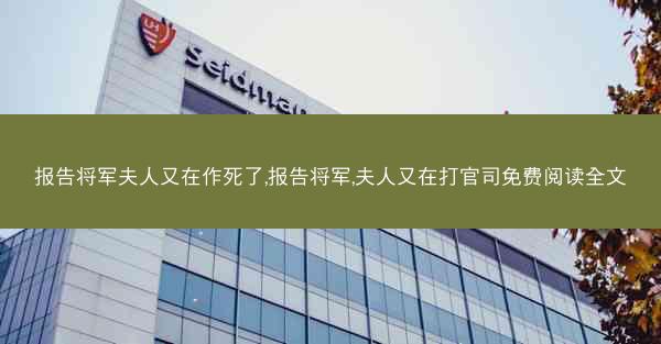 报告将军夫人又在作死了,报告将军,夫人又在打官司免费阅读全文