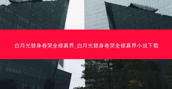白月光替身卷哭全修真界_白月光替身卷哭全修真界小说下载