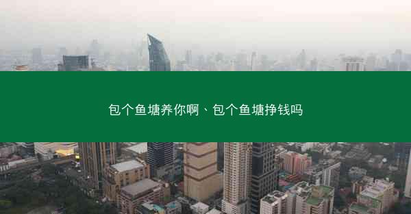 包个鱼塘养你啊、包个鱼塘挣钱吗