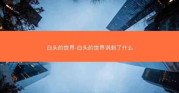 白头的世界-白头的世界讽刺了什么