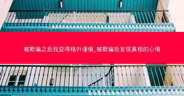 被欺骗之后我变得格外谨慎_被欺骗后发现真相的心情
