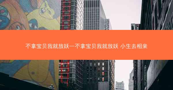 不拿宝贝我就放妖—不拿宝贝我就放妖 小生去相亲