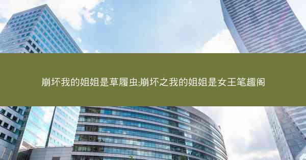 崩坏我的姐姐是草履虫;崩坏之我的姐姐是女王笔趣阁