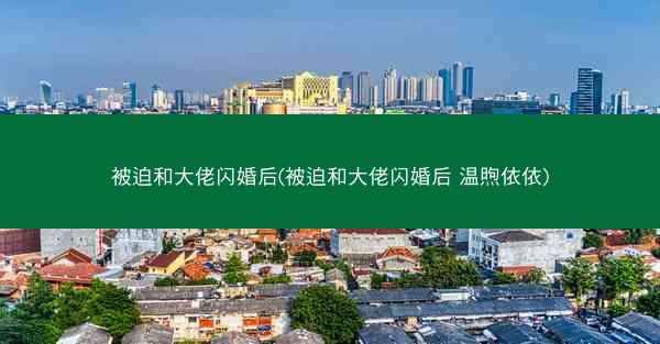 被迫和大佬闪婚后(被迫和大佬闪婚后 温煦依依)
