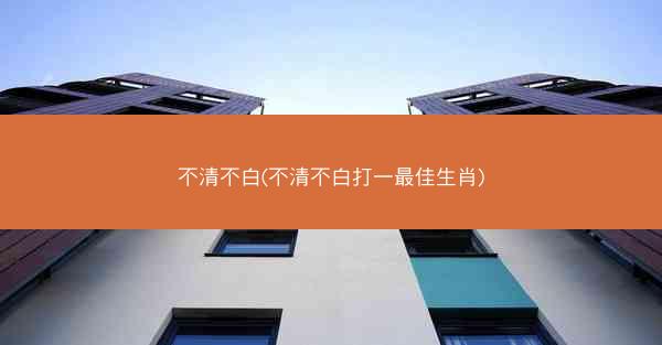 不清不白(不清不白打一最佳生肖)