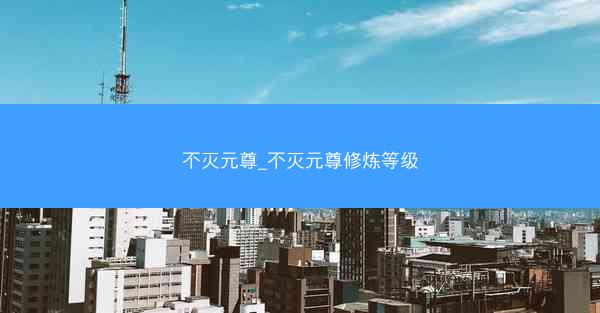 不灭元尊_不灭元尊修炼等级
