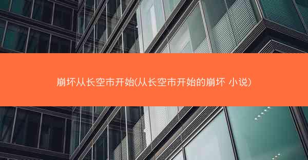 崩坏从长空市开始(从长空市开始的崩坏 小说) 崩坏从长空市开始(从长空市开始的崩坏 小说)