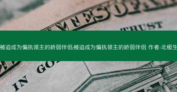 被迫成为偏执领主的娇弱伴侣;被迫成为偏执领主的娇弱伴侣 作者-北极生