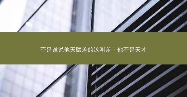 不是谁说他天赋差的这叫差、他不是天才