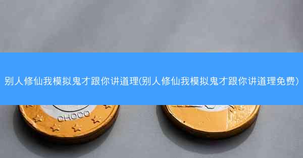 别人修仙我模拟鬼才跟你讲道理(别人修仙我模拟鬼才跟你讲道理免费)