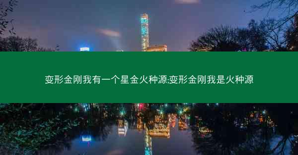 变形金刚我有一个星金火种源;变形金刚我是火种源