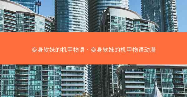 变身软妹的机甲物语、变身软妹的机甲物语动漫
