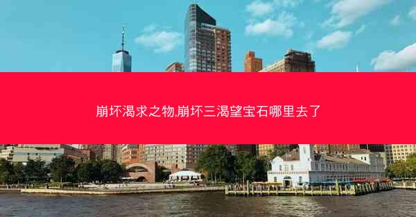 崩坏渴求之物,崩坏三渴望宝石哪里去了