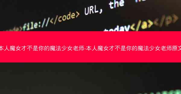 本人魔女才不是你的魔法少女老师-本人魔女才不是你的魔法少女老师原文