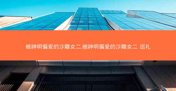 被神明偏爱的沙雕女二,被神明偏爱的沙雕女二 巡礼 被神明偏爱的沙雕女二,被神明偏爱的沙雕女二 巡礼