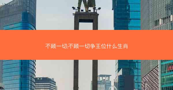 不顾一切;不顾一切争王位什么生肖