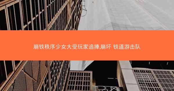 崩铁秩序少女大受玩家追捧,崩坏 铁道游击队