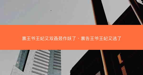 禀王爷王妃又双叒叕作妖了、禀告王爷王妃又逃了