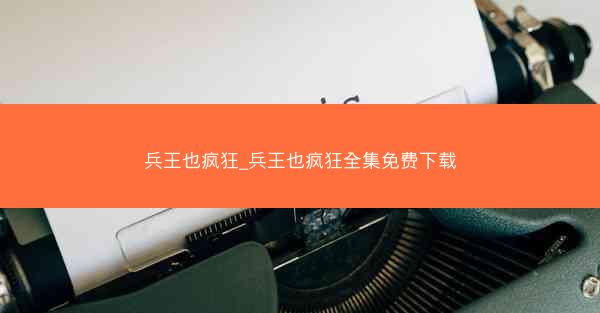 兵王也疯狂_兵王也疯狂全集免费下载
