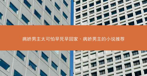 病娇男主太可怕早死早回家、病娇男主的小说推荐