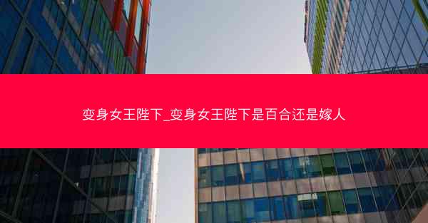 变身女王陛下_变身女王陛下是百合还是嫁人