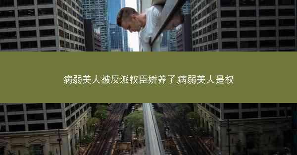 病弱美人被反派权臣娇养了,病弱美人是权