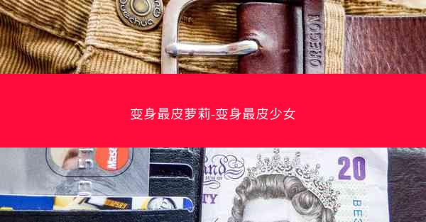 变身最皮萝莉-变身最皮少女