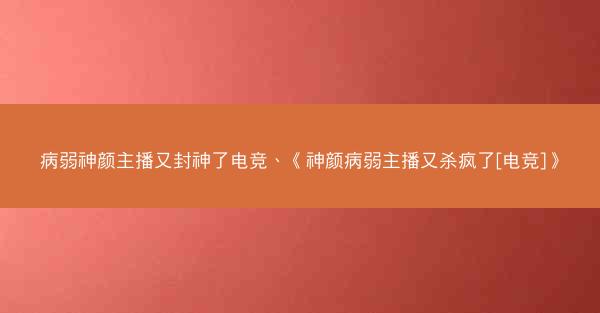 病弱神颜主播又封神了电竞、《神颜病弱主播又杀疯了[电竞]》