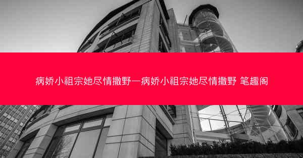病娇小祖宗她尽情撒野—病娇小祖宗她尽情撒野 笔趣阁