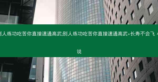 别人练功吃苦你直接速通高武;别人练功吃苦你直接速通高武+长寿不会飞 小说