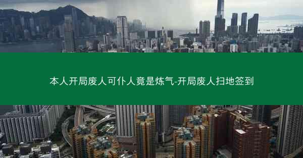 本人开局废人可仆人竟是炼气-开局废人扫地签到 本人开局废人可仆人竟是炼气-开局废人扫地签到