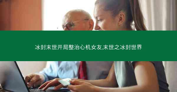 冰封末世开局整治心机女友,末世之冰封世界