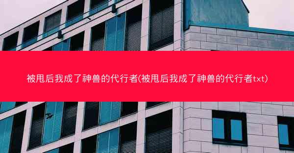 被甩后我成了神兽的代行者(被甩后我成了神兽的代行者txt)
