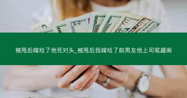 被甩后嫁给了他死对头_被甩后我嫁给了前男友他上司笔趣阁