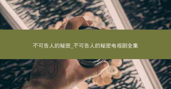 不可告人的秘密_不可告人的秘密电视剧全集