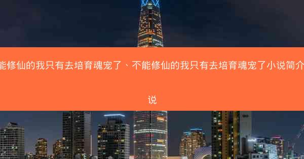 不能修仙的我只有去培育魂宠了、不能修仙的我只有去培育魂宠了小说简介 小说 不能修仙的我只有去培育魂宠了、不能修仙的我只有去培育魂宠了小说简介 小说