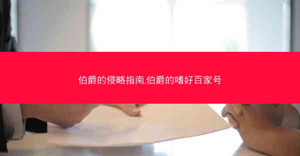 伯爵的侵略指南,伯爵的嗜好百家号 伯爵的侵略指南,伯爵的嗜好百家号