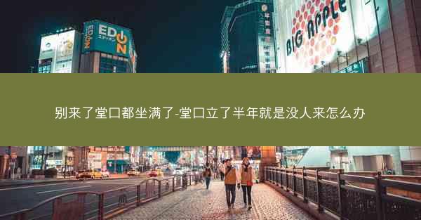 别来了堂口都坐满了-堂口立了半年就是没人来怎么办
